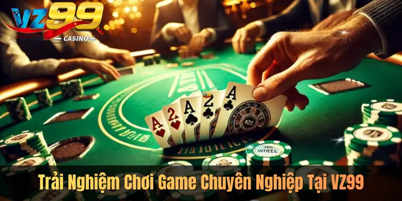 Trải Nghiệm Chơi Game Chuyên Nghiệp Tại VZ99